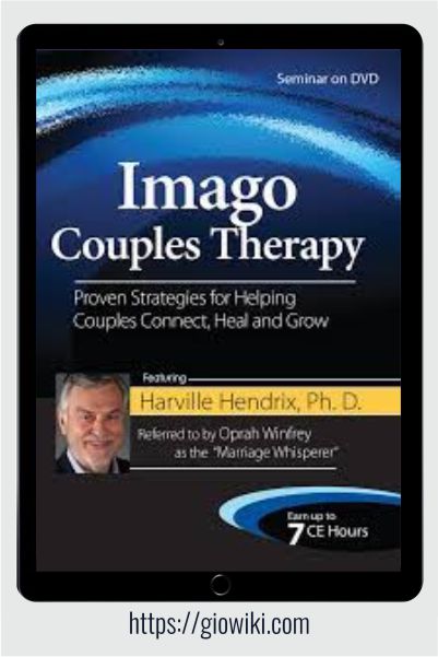 Imago Couples Therapy with Harville Hendrix, Ph.D - Proven Strategies for Helping Couples Connect, Heal and Grow - Harville Hendrix