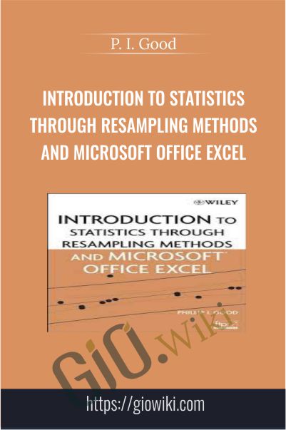 Introduction to Statistics Through Resampling Methods and Microsoft Office Excel - P. I. Good