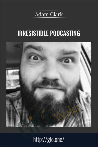 Irresistible Podcasting – Adam Clark