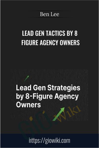 Lead Gen Tactics by 8 Figure Agency Owners - Ben Lee