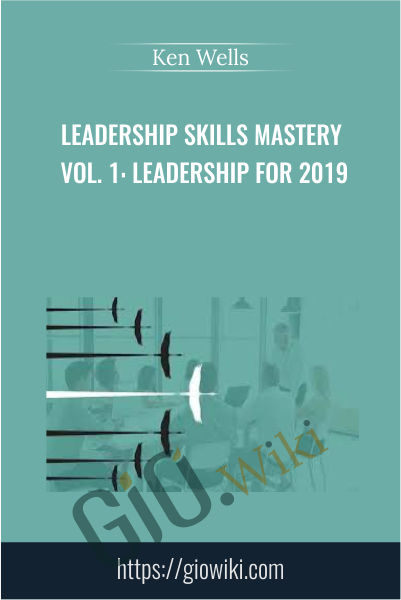 Leadership Skills Mastery Vol. 1: Leadership for 2019 - Ken Wells