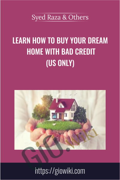 Learn How To Buy Your Dream Home With Bad Credit (US Only) - Syed Raza & Others