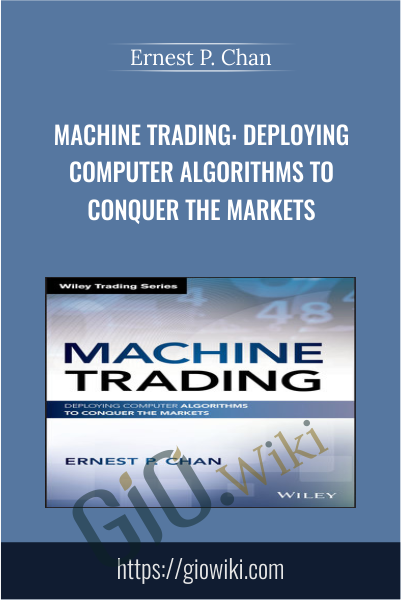 Machine Trading: Deploying Computer Algorithms to Conquer the Markets - Ernest P. Chan