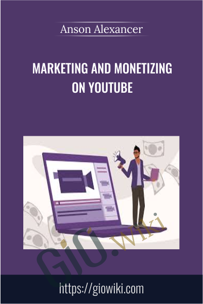 Marketing and Monetizing on YouTube - Anson Alexancer