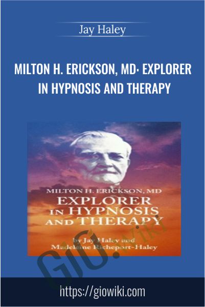 Milton H. Erickson, MD: Explorer in Hypnosis and Therapy - Jay Haley