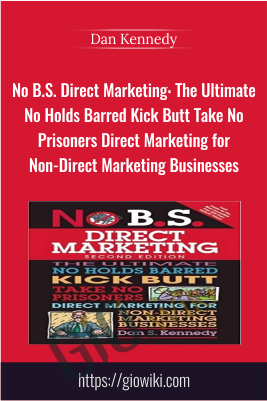 No B.S. Direct Marketing: The Ultimate No Holds Barred Kick Butt Take - Dan Kennedy