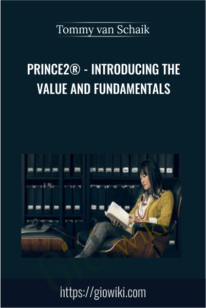 PRINCE2® - Introducing the Value and Fundamentals - Tommy van Schaik