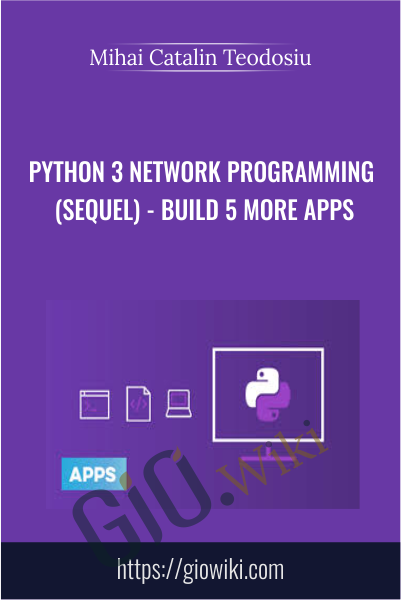 Python 3 Network Programming (Sequel) - Build 5 More Apps - Mihai Catalin Teodosiu