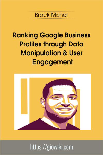 Ranking Google Business Profiles through Data Manipulation & User Engagement - Brock Misner