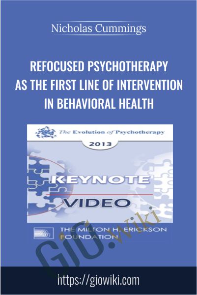 Refocused Psychotherapy as The First Line of Intervention in Behavioral Health - Nicholas Cummings