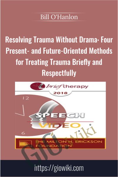 Resolving Trauma Without Drama: Four Present- and Future-Oriented Methods for Treating Trauma Briefly and Respectfully - Bill O'Hanlon