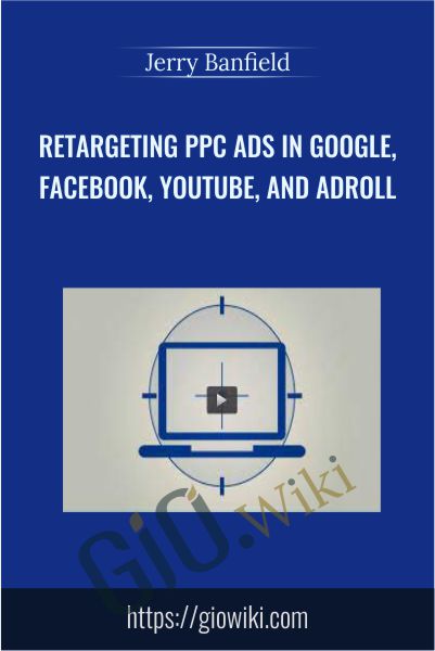 Retargeting PPC Ads In Google, Facebook, YouTube, And AdRoll - Jerry Banfield