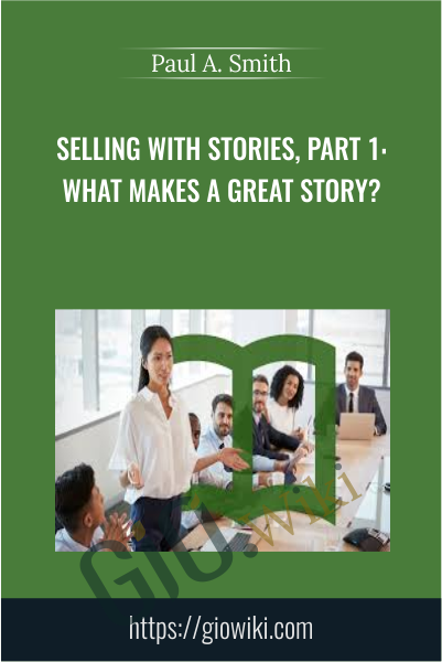 Selling with Stories, Part 1: What Makes a Great Story? - Paul A. Smith