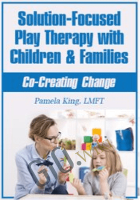Solution-Focused Play Therapy with Children & Families: Co-Creating Change - Pamela King