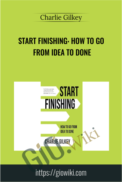 Start Finishing: How to Go From Idea to Done - Charlie Gilkey
