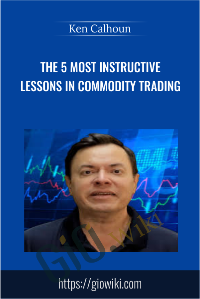 The 5 most Instructive Lessons in Commodity Trading - Ken Calhoun
