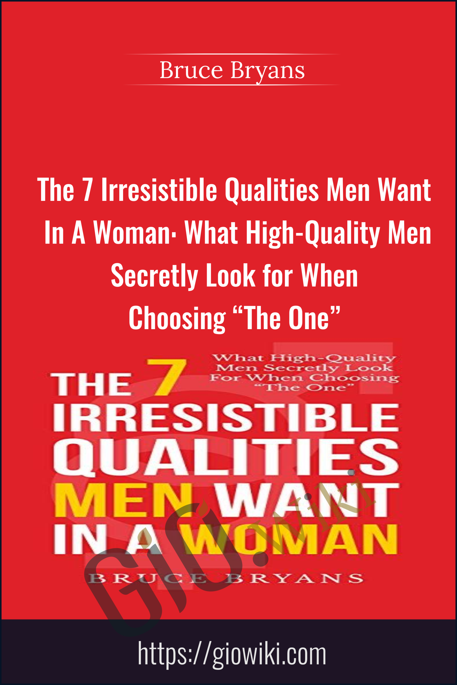 The 7 Irresistible Qualities Men Want In A Woman: What High-Quality Men Secretly Look for When Choosing “The One” - Bruce Bryans
