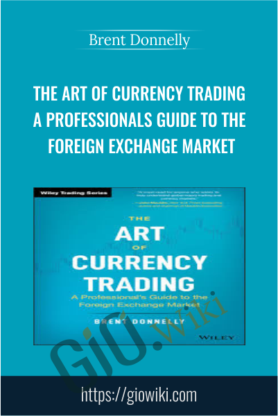 The Art of Currency Trading: A Professional's Guide to the Foreign Exchange Market - Brent Donnelly