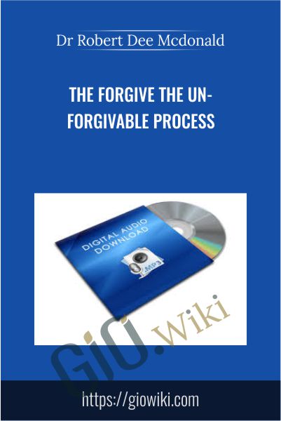 The Forgive The Un-Forgivable Process - Dr Robert Dee Mcdonald
