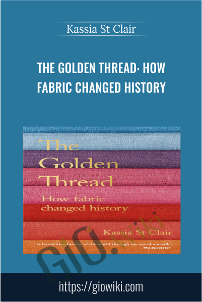 The Golden Thread: How Fabric Changed History - Kassia St Clair