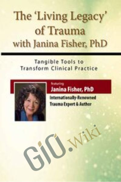The Living Legacy of Trauma with Janina Fisher, PhD: Tangible Tools to Transform Clinical Practice - Janina Fisher