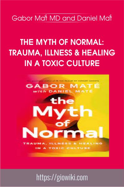 The Myth of Normal: Trauma, Illness & Healing in a Toxic Culture - Gabor Maté MD and Daniel Maté