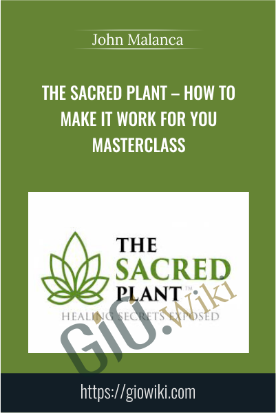 The Sacred Plant – How To Make It Work For You Masterclass - John Malanca