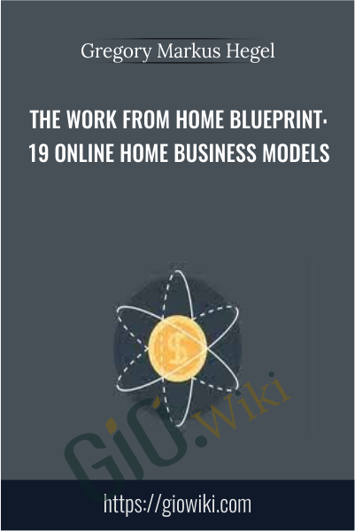 The Work From Home Blueprint: 19 Online Home Business Models - Gregory Markus Hegel