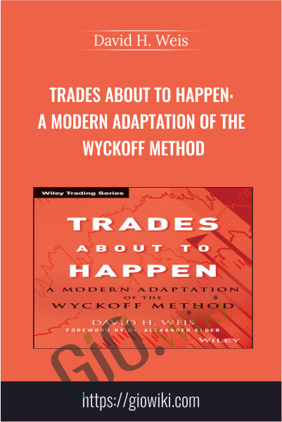 Trades About to Happen: A Modern Adaptation of the Wyckoff Method - David H. Weis