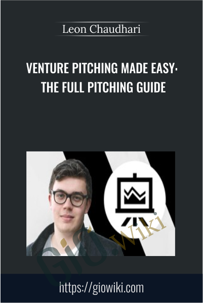 Venture Pitching Made Easy: The Full Pitching Guide - Leon Chaudhari