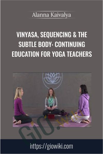 Vinyasa, Sequencing & The Subtle Body: Continuing Education for Yoga Teachers - Alanna Kaivalya