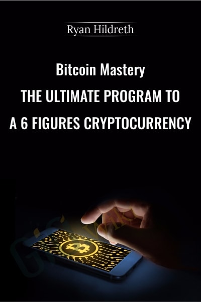 Bitcoin Mastery – The Ultimate Program To A 6 Figures Cryptocurrency - Ryan Hildreth