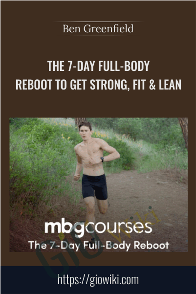 The 7-Day Full-Body Reboot To Get Strong, Fit & Lean - Ben Greenfield