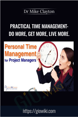 Practical Time Management: Do more, Get more, Live more. - Dr Mike Clayton