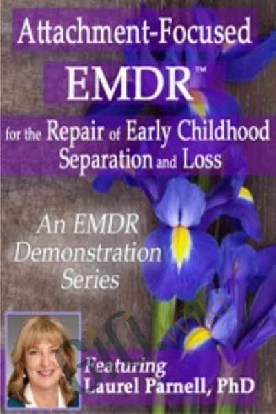 Attachment-Focused EMDR for the Repair of Early Childhood Separation and Loss - Laurel Parnell