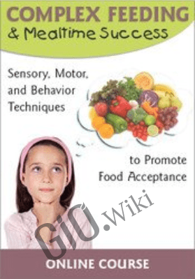 Complex Feeding & Mealtime Success Sensory, Motor, and Behavior Techniques to Promote Food Acceptance