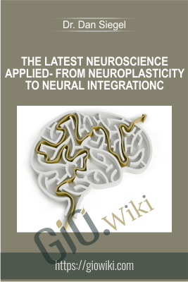 The Latest Neuroscience Applied- From neuroplasticity to neural integration - Dr. Dan Siegel