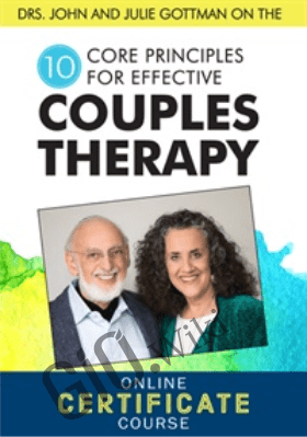 Drs. John and Julie Gottman on the 10 Core Principles for Effective Couples Therapy: An Online Certificate Course - Dave Penner ,  John M. Gottman & Julie Schwartz Gottman