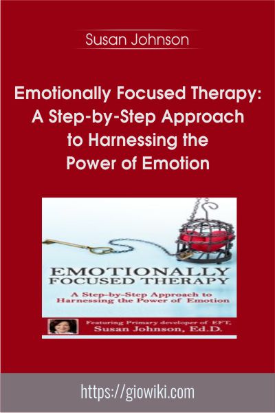 Emotionally Focused Therapy - A Step-by-Step Approach to Harnessing the Power of Emotion - Susan Johnson