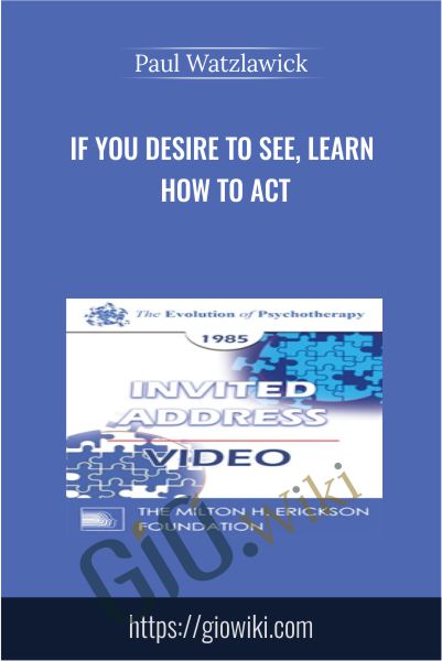 If You Desire to See, Learn How to Act - Paul Watzlawick