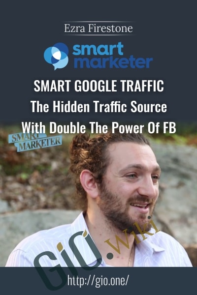 Smart Google Traffic – The Hidden Traffic Source With Double The Power Of FB - Ezra Firestone