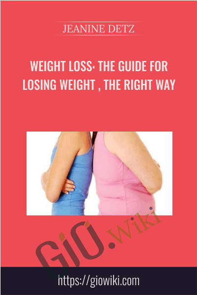 WEIGHT LOSS : THE GUIDE FOR LOSING WEIGHT , THE RIGHT WAY - JEANINE DETZ