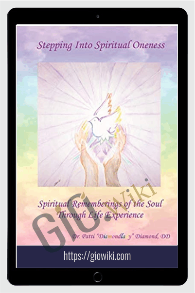 Stepping Into Spiritual Oneness ~ Spiritual Rememberings of the Soul Through Life Experience - Patti Diamondlady Diamond